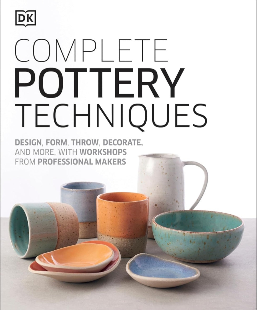 Complete Pottery Techniques | Ceramic Art, Wheel Throwing, Hand-Building & Decoration | DK
